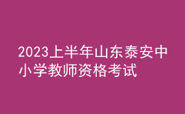 2023上半年山东泰安中小学教师资格考试报考须知