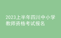 2023上半年四川中小学教师资格考试报名公告