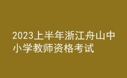 2023上半年浙江舟山中小学教师资格考试笔试报名公告