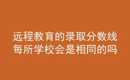 远程教育的录取分数线每所学校会是相同的吗