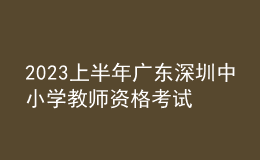 2023上半年广东深圳中小学教师资格考试报名通告