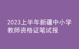 2023上半年新疆中小学教师资格证笔试报名审核时间：1月13日-17日