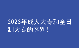 2023年成人大专和全日制大专的区别！