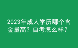 2023年成人学历哪个含金量高？自考怎么样？