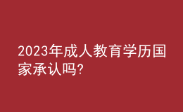 2023年成人教育学历国家承认吗?