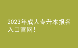 2023年成人专升本报名入口官网！