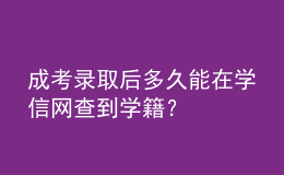 成考录取后多久能在学信网查到学籍？