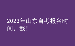 2023年山东自考报名时间，戳！ 