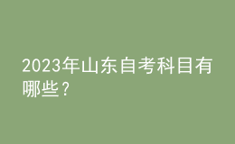 2023年山东自考科目有哪些？ 