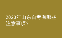 2023年山东自考有哪些注意事项？ 