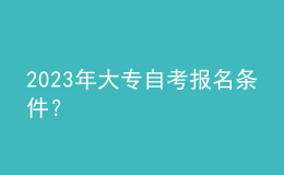 2023年大专自考报名条件？ 