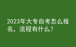 2023年大专自考怎么报名，流程有什么？ 