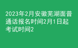 2023年2月安徽芜湖面普通话报名时间2月1日起 考试时间2月11日起