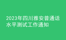 2023年四川雅安普通话水平测试工作通知【报名时间3月1日起】
