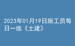 2023年01月19日施工员每日一练《土建》