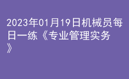 2023年01月19日机械员每日一练《专业管理实务》