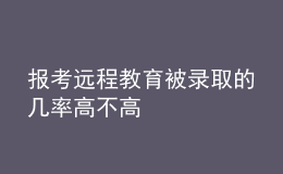 报考远程教育被录取的几率高不高