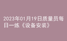 2023年01月19日质量员每日一练《设备安装》