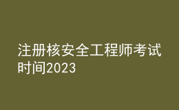 注册核安全工程师考试时间2023