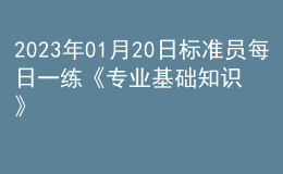 2023年01月20日标准员每日一练《专业基础知识》