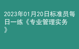 2023年01月20日标准员每日一练《专业管理实务》