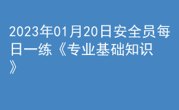 2023年01月20日安全员每日一练《专业基础知识》