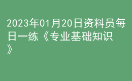 2023年01月20日资料员每日一练《专业基础知识》