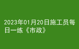 2023年01月20日施工员每日一练《市政》