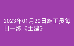 2023年01月20日施工员每日一练《土建》