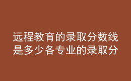 远程教育的录取分数线是多少各专业的录取分数一致吗