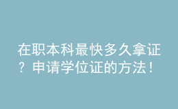 在职本科最快多久拿证？申请学位证的方法！ 