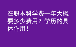 在职本科学费一年大概要多少费用？学历的具体作用！ 