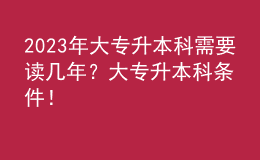 2023年大专升本科需要读几年？大专升本科条件！ 