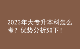 2023年大专升本科怎么考？优势分析如下！ 