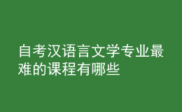 自考汉语言文学专业最难的课程有哪些