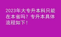 2023年大专升本科只能在本省吗？专升本具体流程如下！ 