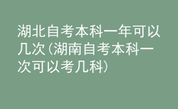 湖北自考本科一年可以几次(湖南自考本科一次可以考几科)