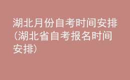 湖北月份自考时间安排(湖北省自考报名时间安排)