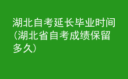 湖北自考延长毕业时间(湖北省自考成绩保留多久)