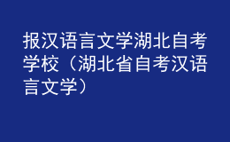 报汉语言文学湖北自考学校（湖北省自考汉语言文学）