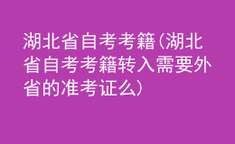 湖北省自考考籍(湖北省自考考籍转入需要外省的准考证么)