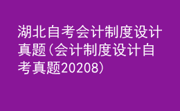 湖北自考会计制度设计真题(会计制度设计自考真题20208)