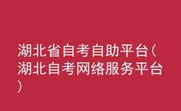 湖北省自考自助平台(湖北自考网络服务平台)