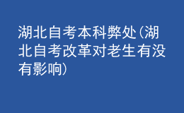 湖北自考本科弊处(湖北自考改革对老生有没有影响)