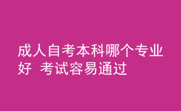 成人自考本科哪个专业好 考试容易通过