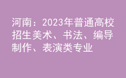 河南：2023年普通高校招生美术、书法、编导制作、表演类专业省统考划定专业合格线