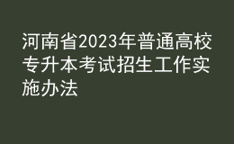 河南省2023年普通高校专升本考试招生工作实施办法
