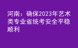 河南：确保2023年艺术类专业省统考安全平稳顺利
