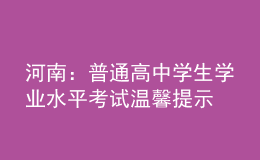 河南：普通高中学生学业水平考试温馨提示