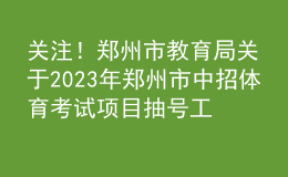 关注！郑州市教育局关于2023年郑州市中招体育考试项目抽号工作有关情况的说明
